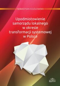 Okładka: Upodmiotowienie samorządu lokalnego w okresie transformacji systemowej w Polsce