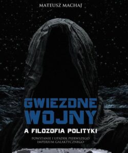 Okładka: Gwiezdne wojny a filozofia polityki. Powstanie i upadek pierwszego imperium galaktycznego