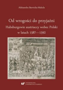 Okładka: Od wrogości do przyjaźni. Habsburgowie austriaccy wobec Polski w latach 1587–1592