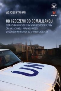 Okładka: Od Czeczenii do Somalilandu. Idea ochrony uchodźców w kontekście kultury organizacyjnej i prawnej Urzędu Wysokiego Komisarza do spraw Uchodźców