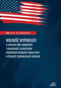 Okładka: Wolność wypowiedzi a ochrona dóbr osobistych i prywatności uczestników medialnych kampanii wyborczych w Stanach Zjednoczonych Ameryki