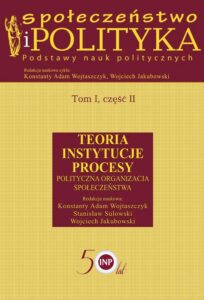 Okładka: Społeczeństwo i polityka. Podstawy nauk politycznych. Tom I, część II. Teoria, instytucje, procesy. Polityczna organizacja społeczeństwa. Teoria Instytucje Procesy Polityczna organizacja społeczeństwa