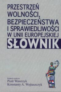 Okładka: Przestrzeń wolności, bezpieczeństwa i sprawiedliwości w Unii Europejskiej. Słownik