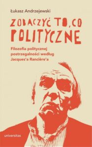 Okładka: Zobaczyć to, co polityczne.. Filozofia politycznej postrzegalności według Jacques’a Rancière’a
