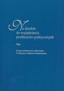 Okładka: Na drodze do wyjaśnienia problemów politycznych. Księga jubileuszowa ofiarowana Profesorowi Markowi Barańskiemu