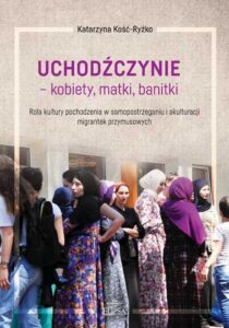Okładka: Uchodźczynie - kobiety, matki, banitki. Rola kultury pochodzenia w samopostrzeganiu i akulturacji migrantek przymusowych