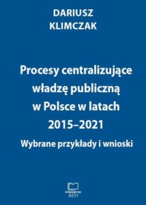 Okładka: Procesy centralizujące władzę publiczną w Polsce w latach 2015–2021. Wybrane przykłady i wnioski