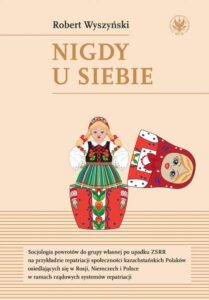 Okładka: Nigdy u siebie. Socjologia powrotów do grupy własnej po upadku ZSRR na przykładzie repatriacji społeczności kazachstańskich Polaków osiedlających się w Rosji, Niemczech i Polsce w ramach rządowych systemów repatriacji