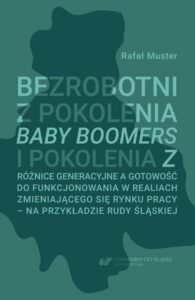 Okładka: Bezrobotni z pokolenia Baby Boomers i pokolenia Z. Różnice generacyjne a gotowość do funkcjonowania w realiach zmieniającego się rynku pracy – na przykładzie Rudy Śląskiej