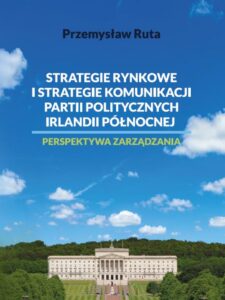 Okładka: Strategie rynkowe i strategie komunikacji partii politycznych Irlandii Północnej. Perspektywa zarządzania