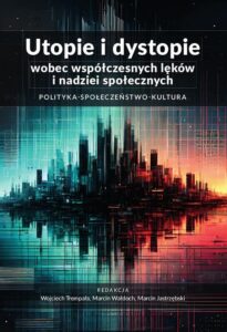 Okładka: Utopie i dystopie wobec współczesnych lęków i nadziei społecznych. Polityka. Społeczeństwo. Kultura