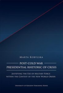 Okładka: Post-Cold War Presidential Rhetoric of Crisis. Justifying the Use of Military Force within the Context of the New World Order
