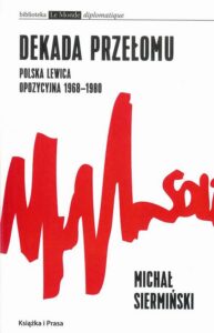 Okładka: Dekada przełomu Polska lewica opozycyjna 1968-1980. Od demokracji robotniczej do narodowego paternalizmu
