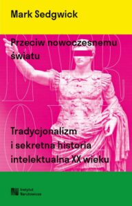 Okładka: Przeciw nowoczesnemu światu. Tradycjonalizm i sekretna historia intelektualna XX wieku
