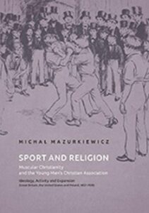 Okładka: Sport and Religion. Muscular Christianity and the Young Men’s Christian Association. Ideology, Activity and Expansion (Great Britain, the United States and Poland, 1857-1939)
