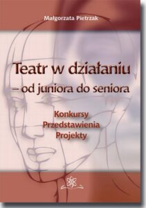 Okładka: Teatr w działaniu – od juniora do seniora. Konkursy - Przedstawienia - Projekty. Poradnik metodyczny