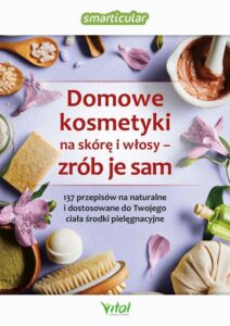Okładka: Domowe kosmetyki na skórę i włosy - zrób je sam. 137 przepisów na naturalne i dostosowane do Twojego ciała środki pielęgnacyjne