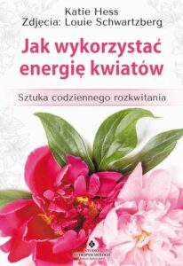 Okładka: Jak wykorzystać energię kwiatów. Sztuka codziennego rozkwitania