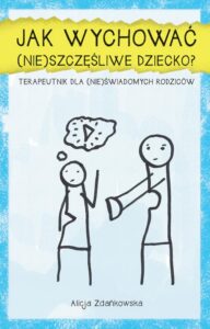 Okładka: Jak wychować (nie)szczęśliwe dziecko?. Terapeutnik dla (nie)świadomych rodziców