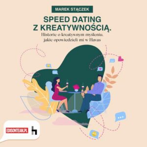Okładka: Speed dating z kreatywnością. Historie o kreatywnym myśleniu, jakie opowiedzieli mi w Havas