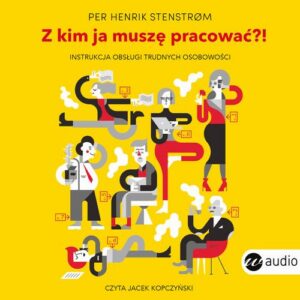 Okładka: Z kim ja muszę pracować?! Instrukcja obsługi trudnych osobowości. Instrukcja obsługi trudnych osobowości