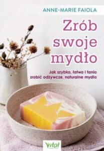 Okładka: Zrób swoje mydło. Jak szybko, łatwo i tanio zrobić odżywcze, naturalne mydło