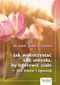 Okładka: Jak wykorzystać siłę umysłu, by uzdrowić ciało - bez leków i operacji