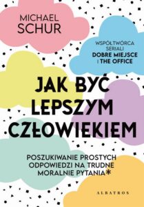Okładka: JAK BYĆ LEPSZYM CZŁOWIEKIEM. PROSTE ODPOWIEDZI NA TRUDNE MORALNIE PYTANIA.