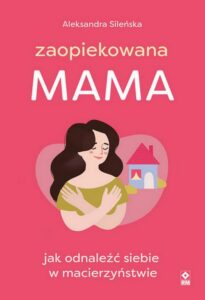 Okładka: Zaopiekowana mama. Jak odnaleźć siebie w macierzyństwie