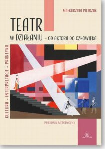 Okładka: Teatr w działaniu – od aktora do człowieka. Kultura – Interpretacje – Praktyka. Poradnik metodyczny