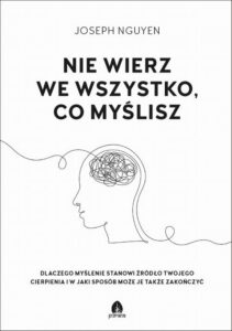 Okładka: Nie wierz we wszystko, co myślisz. Dlaczego myślenie stanowi źródło twojego cierpienia i jak możesz je zakończyć