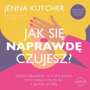 Okładka: Jak się NAPRAWDĘ czujesz? Szczere odpowiedzi na trudne pytania, które dadzą ci siłę, by żyć w zgodzie ze sobą