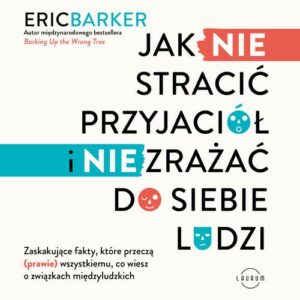 Okładka: Jak NIE stracić przyjaciół i NIE zrażać do siebie ludzi. Zaskakujące fakty, które przeczą (prawie) wszystkiemu, co wiesz o związkach międzyludzkich