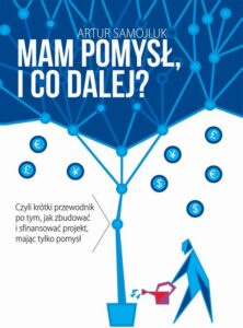 Okładka: Mam pomysł i co dalej? Czyli krótki przewodnik po tym, jak zbudować i sfinansować projekt, mając tylko pomysł