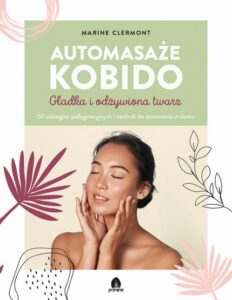 Okładka: Automasaże KOBIDO. Gładka i odżywiona twarz. 50 zabiegów pielęgnacyjnych i technik do stosowania w domu