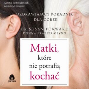 Okładka: Matki, które nie potrafią kochać. Uzdrawiający poradnik dla córek