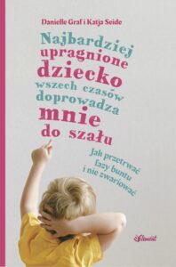 Okładka: Najbardziej upragnione dziecko wszech czasów doprowadza mnie do szału – wiek 0-4. Jak przetrwać fazy buntu i nie zwariować
