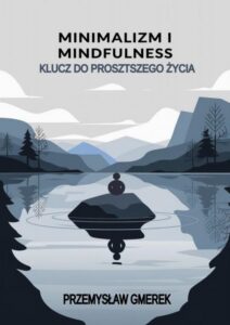 Okładka: Minimalizm i mindfulness: Klucz do prostszego życia
