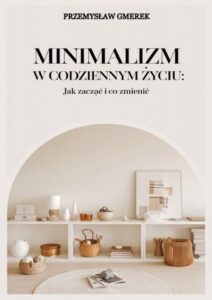 Okładka: Minimalizm w codziennym życiu: Jak zacząć i co zmienić