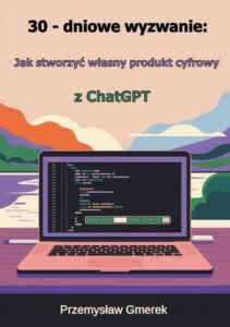Okładka: 30-dniowe wyzwanie: jak stworzyć własny produkt cyfrowy z ChatGPT
