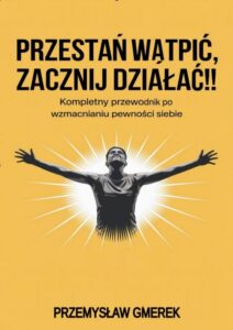 Okładka: Przestań wątpić, zacznij działać !! Kompletny przewodnik po wzmacnianiu pewności siebie
