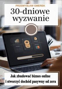 Okładka: 30-dniowe wyzwanie: jak zbudować biznes online i stworzyć dochód pasywny od zera