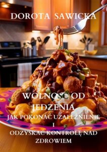 Okładka: Wolność od jedzenia jak pokonać uzależnienie i odzyskać kontrolę nad zdrowiem