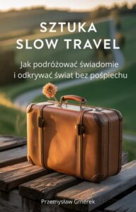 Okładka: Sztuka slow travel: Jak podróżować świadomie i odkrywać świat bez pośpiechu