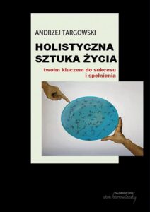 Okładka: Holistyczna sztuka życia twoim kluczem do sukcesu i spełnienia
