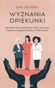 Okładka: Wyznania opiekunki - poradnik dla opiekunów osób starszych rozpoczynających pracę w Niemczech