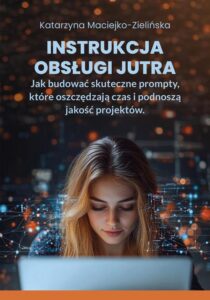 Okładka: Instrukcja Obsługi Jutra. Jak budować skuteczne prompty, które oszczędzają czas i podnoszą jakość projektów