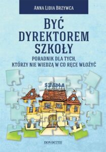 Okładka: Być dyrektorem szkoły. Poradnik dla tych, którzy nie wiedzą w co ręce włożyć