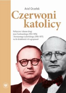 Okładka: Czerwoni Katolicy. Polityczne i ideowe drogi Jana Frankowskiego (1912-1976) i Konstantego Łubieńskiego (1910-1977) na tle działalności ich ugrupowań