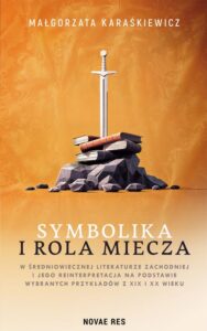 Okładka: Symbolika i rola miecza w średniowiecznej literaturze zachodniej i jego reinterpretacja na podstawie wybranych przykładów z XIX i XX wiek